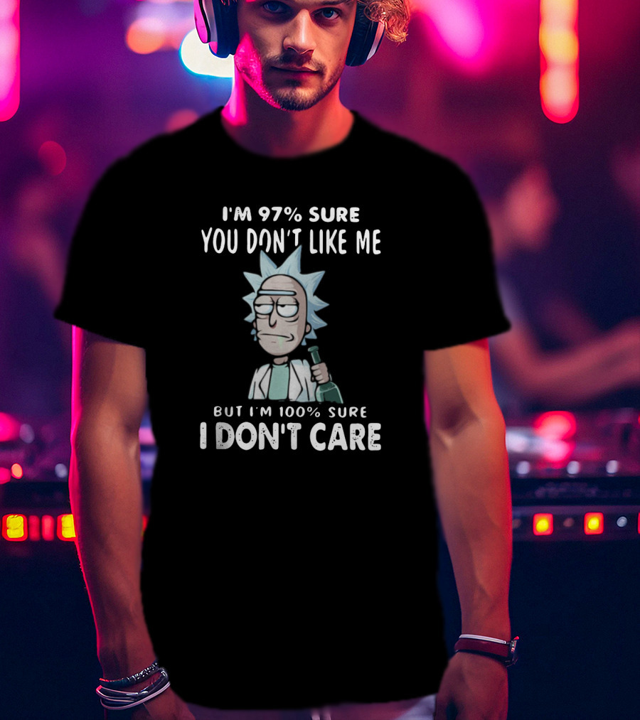 Rick And Morty I'm 97% Sure You Don't Like Me But I'm 100% Sure I Don't Care T-Shirt