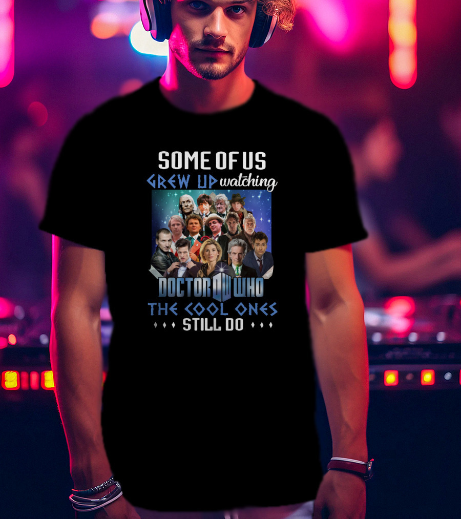 Some Of Us Grew Up Watching Doctor Who The Cool Ones Still Do T-Shirt