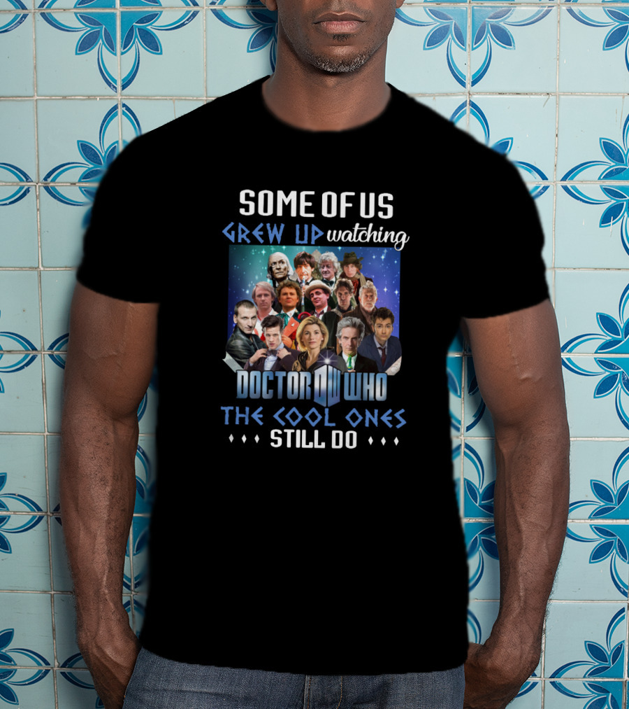 Some Of Us Grew Up Watching Doctor Who The Cool Ones Still Do T-Shirt