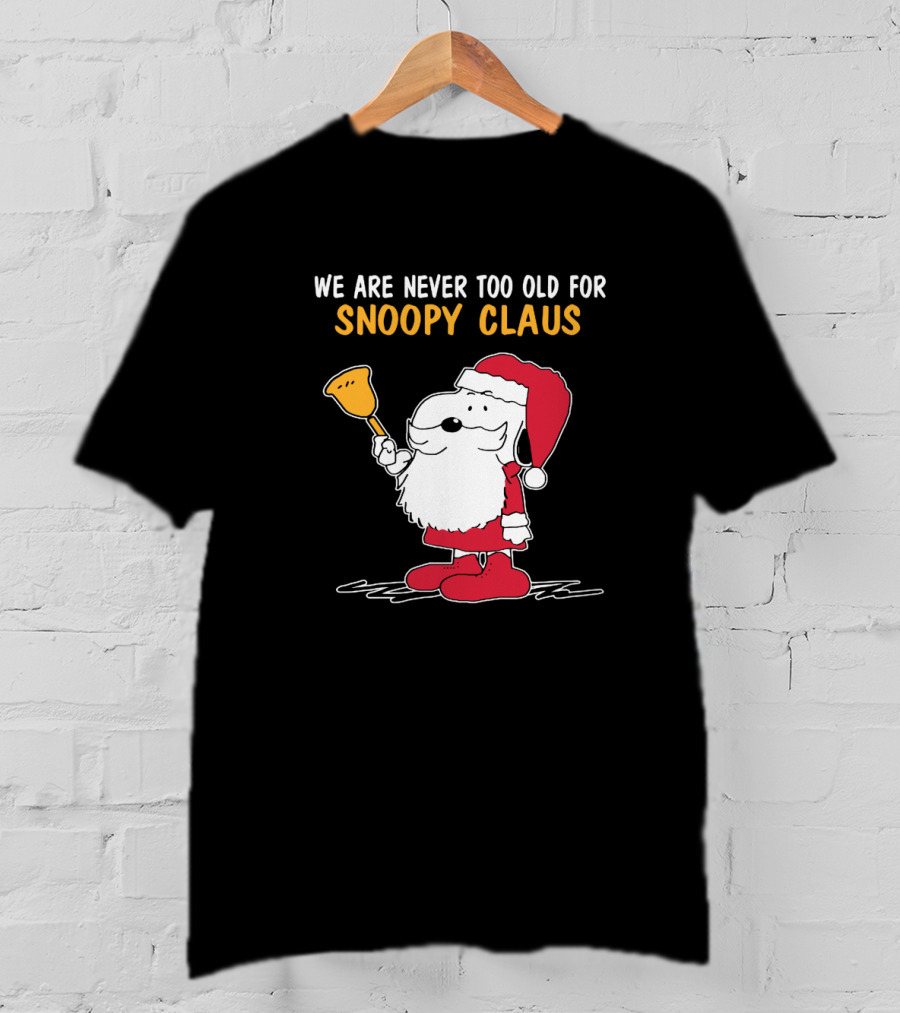We Are Never Too Old For Snoopy In Santa Claus Outfit Holding Christmas Bell T-Shirt