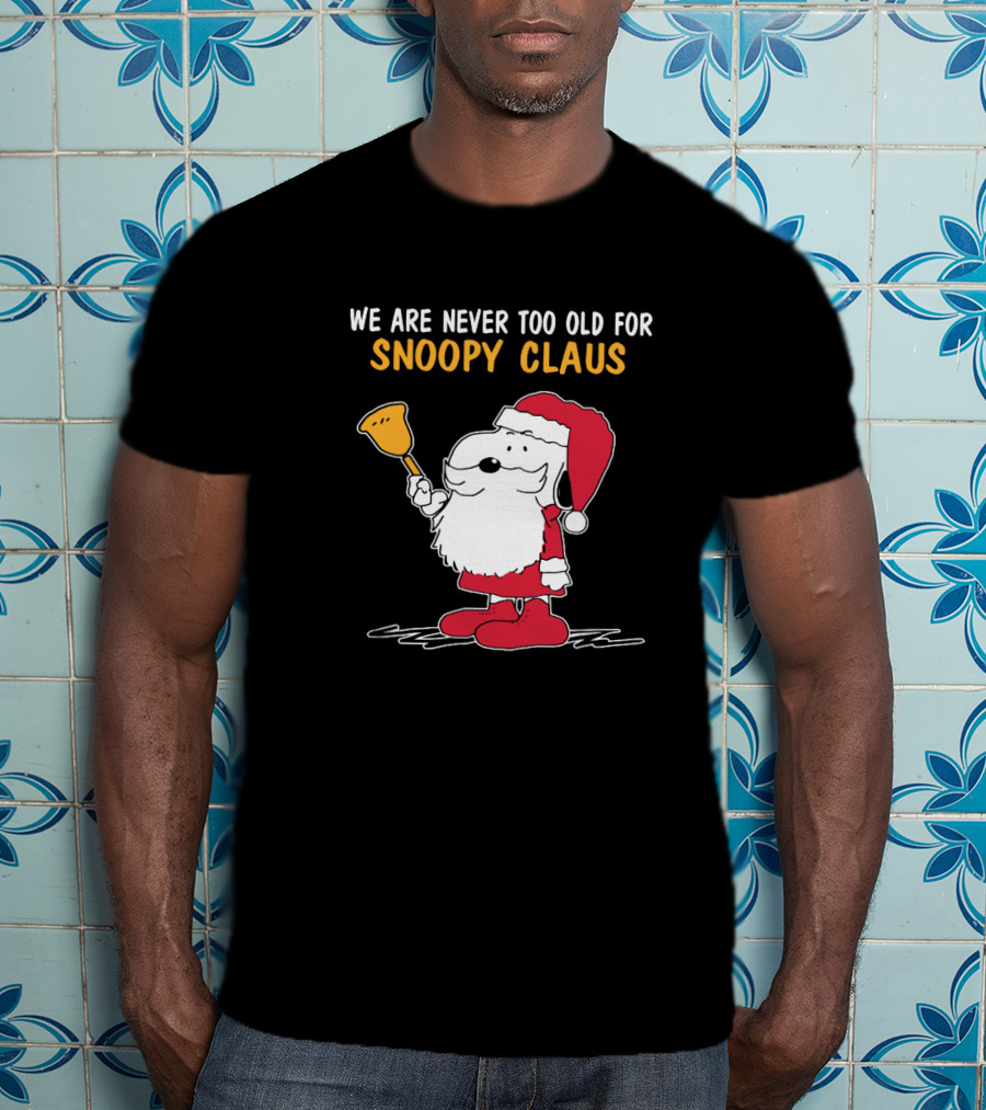 We Are Never Too Old For Snoopy In Santa Claus Outfit Holding Christmas Bell T-Shirt