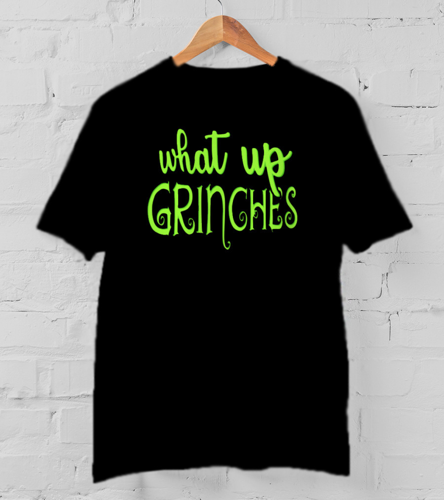 What Up Grinches Festive Holiday Humor In Green Text T-Shirt