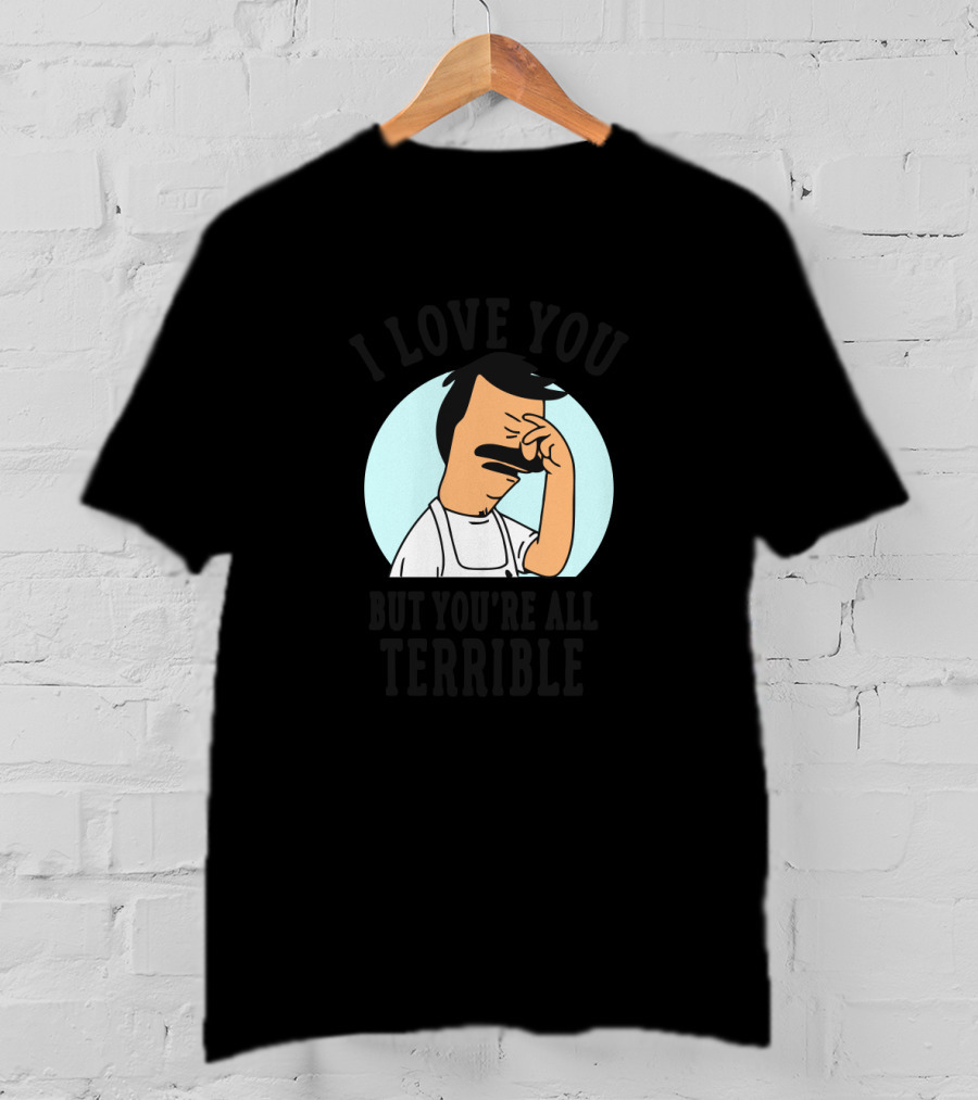 Bob's Burgers I Love You But You're All Terrible Facepalm Expression T-Shirt