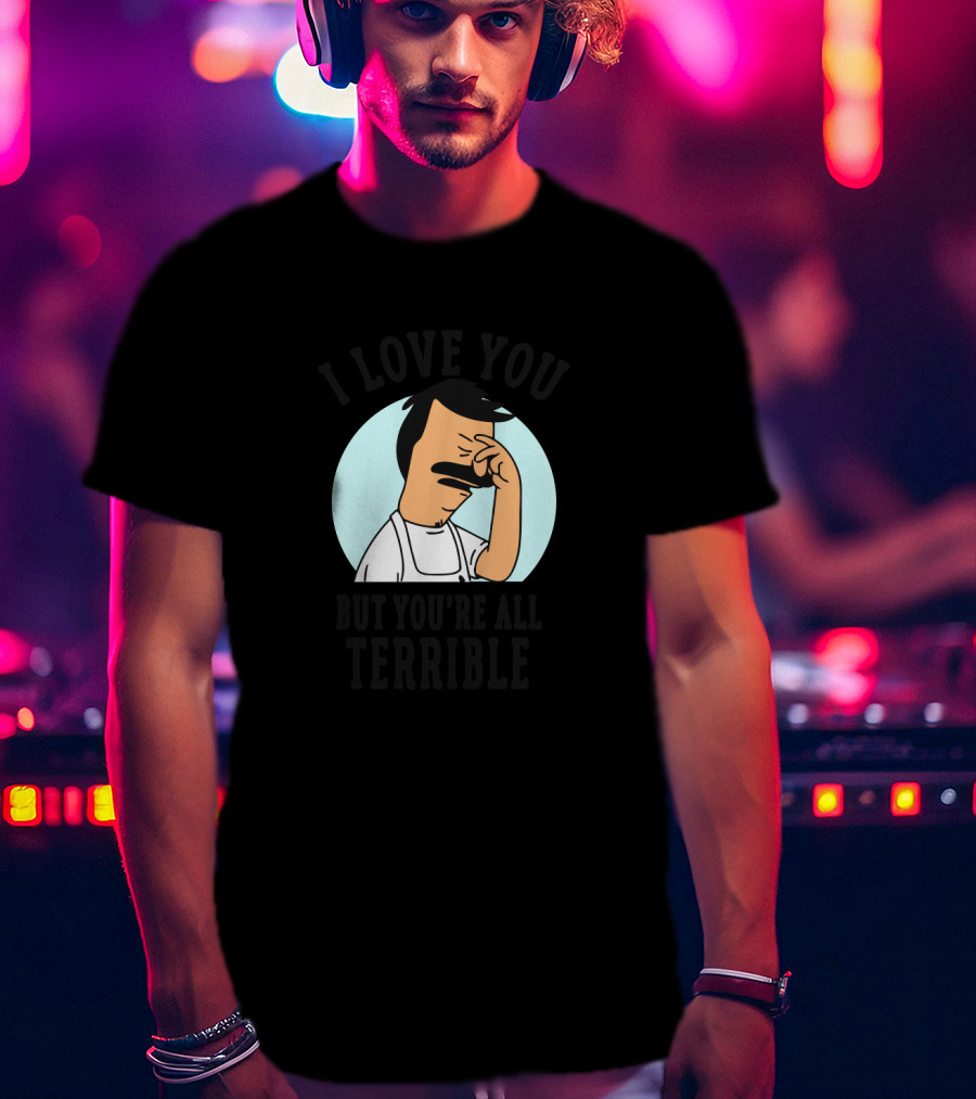 Bob's Burgers I Love You But You're All Terrible Facepalm Expression T-Shirt
