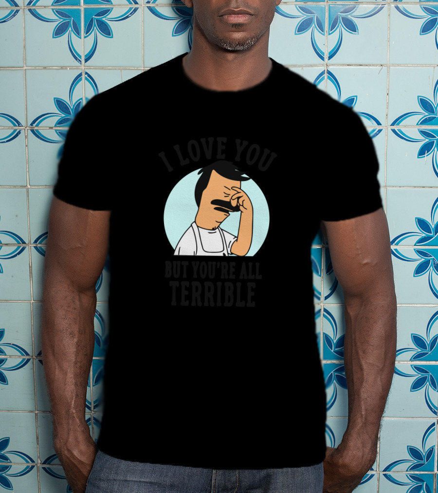 Bob's Burgers I Love You But You're All Terrible Facepalm Expression T-Shirt
