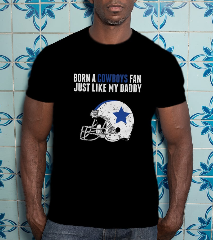 Born A Cowboys Fan Just Like My Daddy Helmet Design NFL T-Shirt