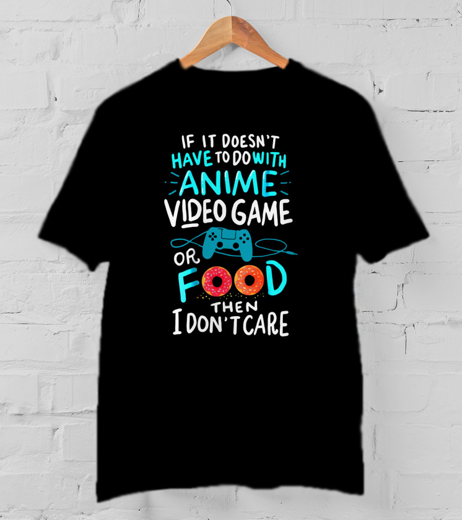 If It Doesn't Have To Do With Anime Video Game Or Food Then I Don't Care T-Shirt
