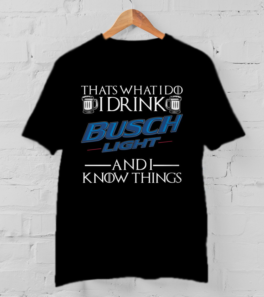 Thats What I Do I Drink Busch Light And I Know Things T-Shirt