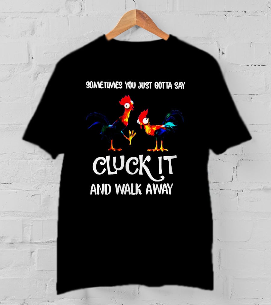 Sometimes You Just Gotta Say Cluck It And Walk Away Rooster Humor T-Shirt