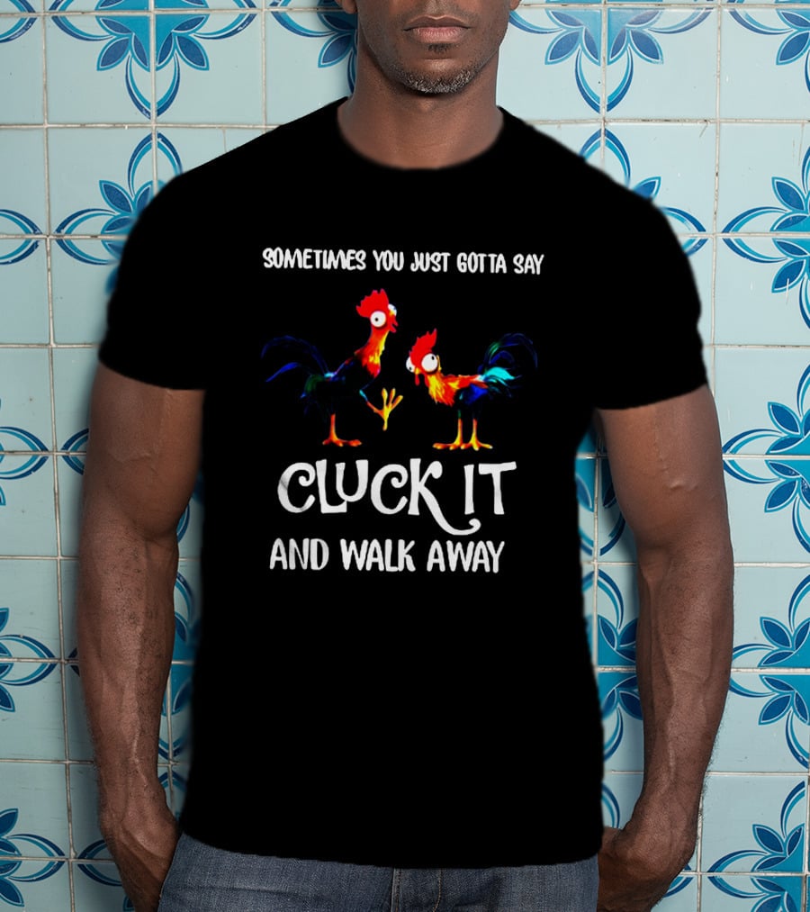 Sometimes You Just Gotta Say Cluck It And Walk Away Rooster Humor T-Shirt