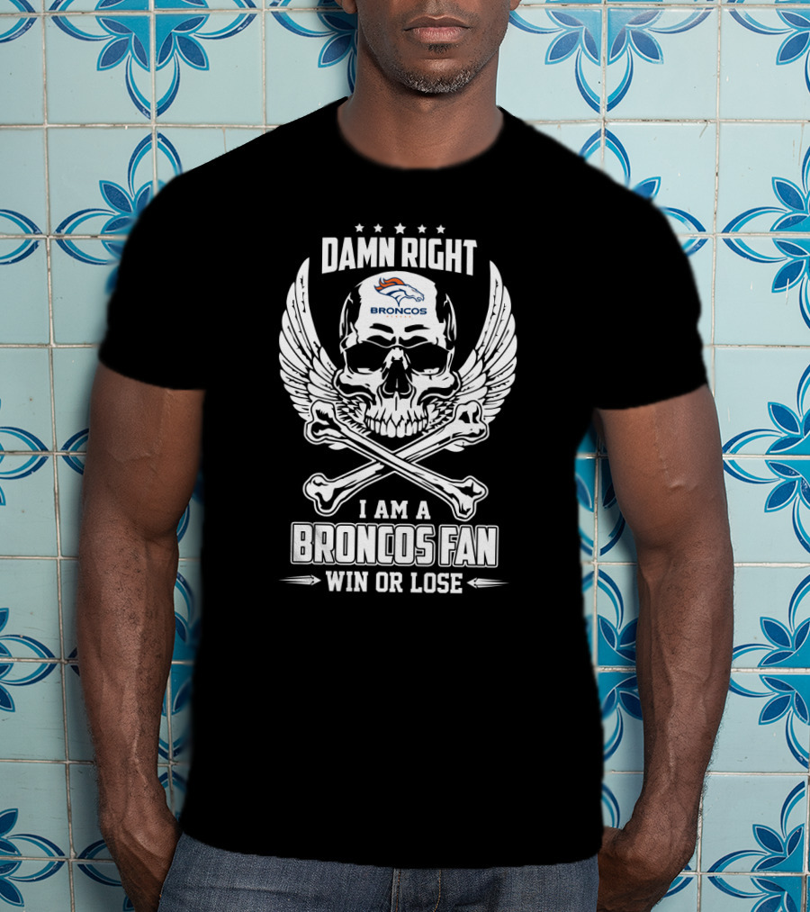 Damn Right I Am A Broncos Fan Win Or Lose T-Shirt
