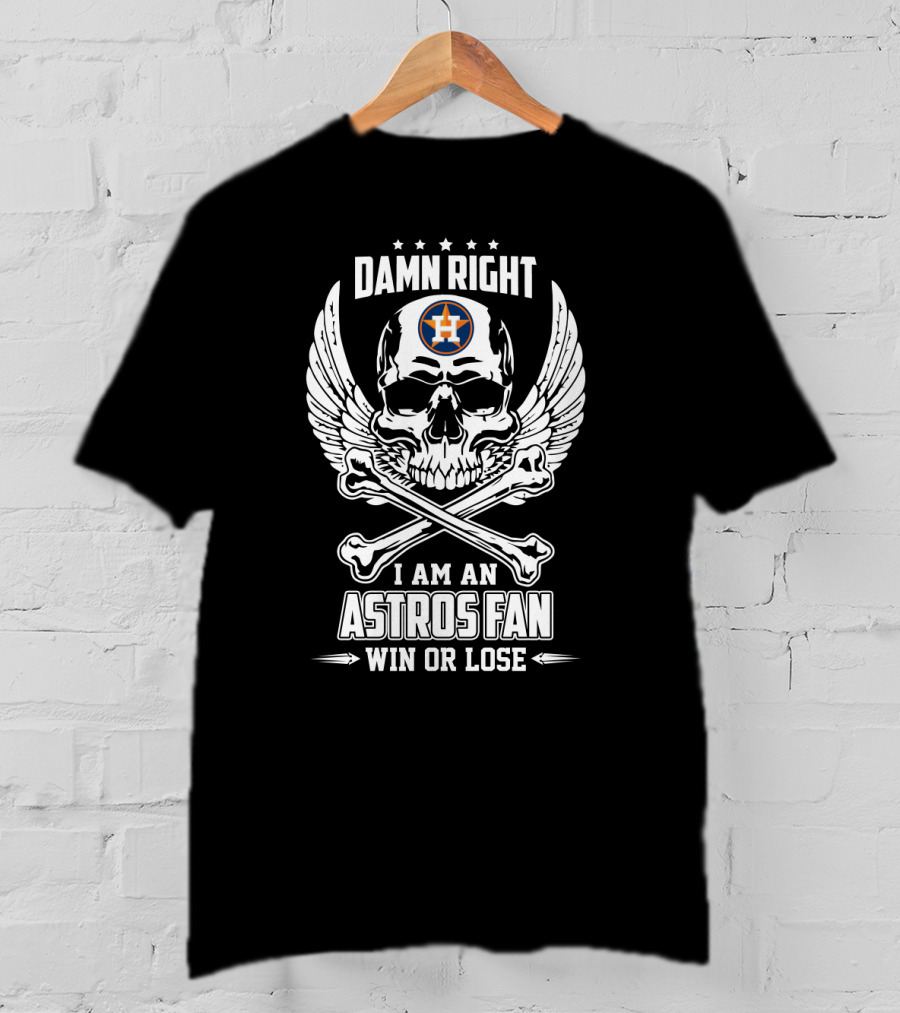 Damn Right I Am An Astros Fan Win Or Lose Houston T-Shirt