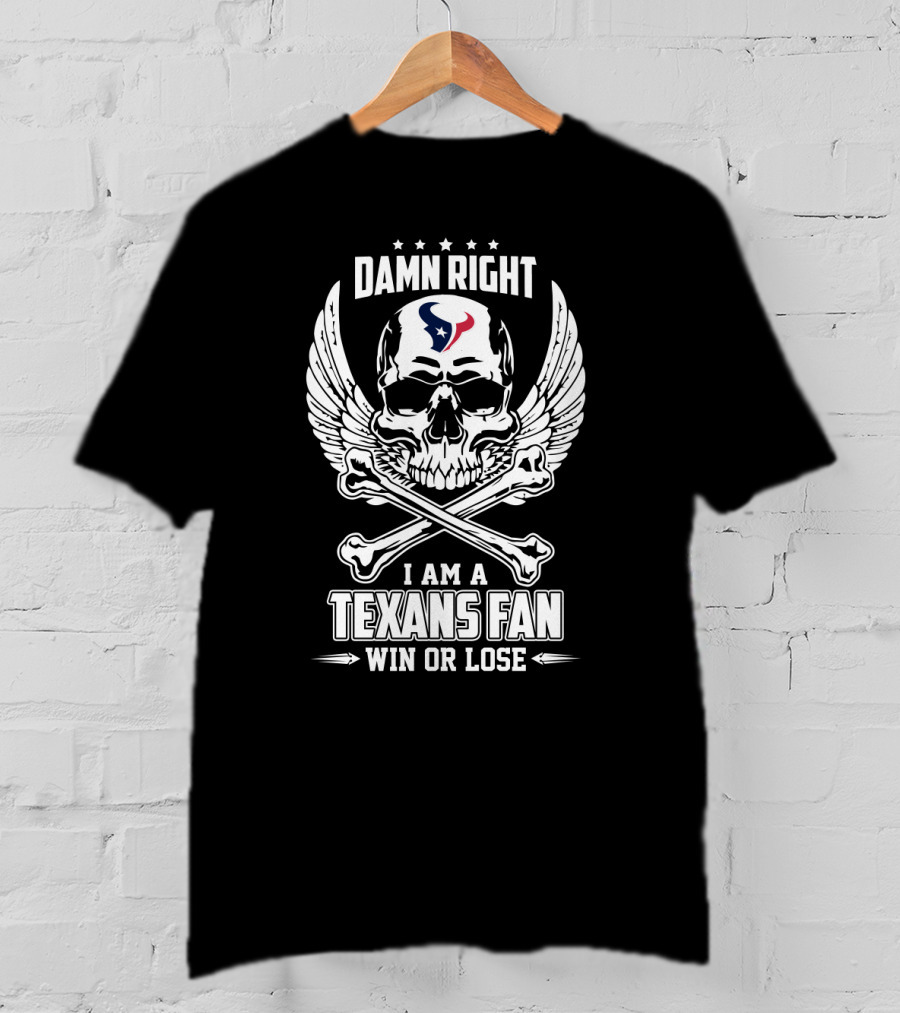 Damn Right I Am A Texans Fan Win Or Lose T-Shirt