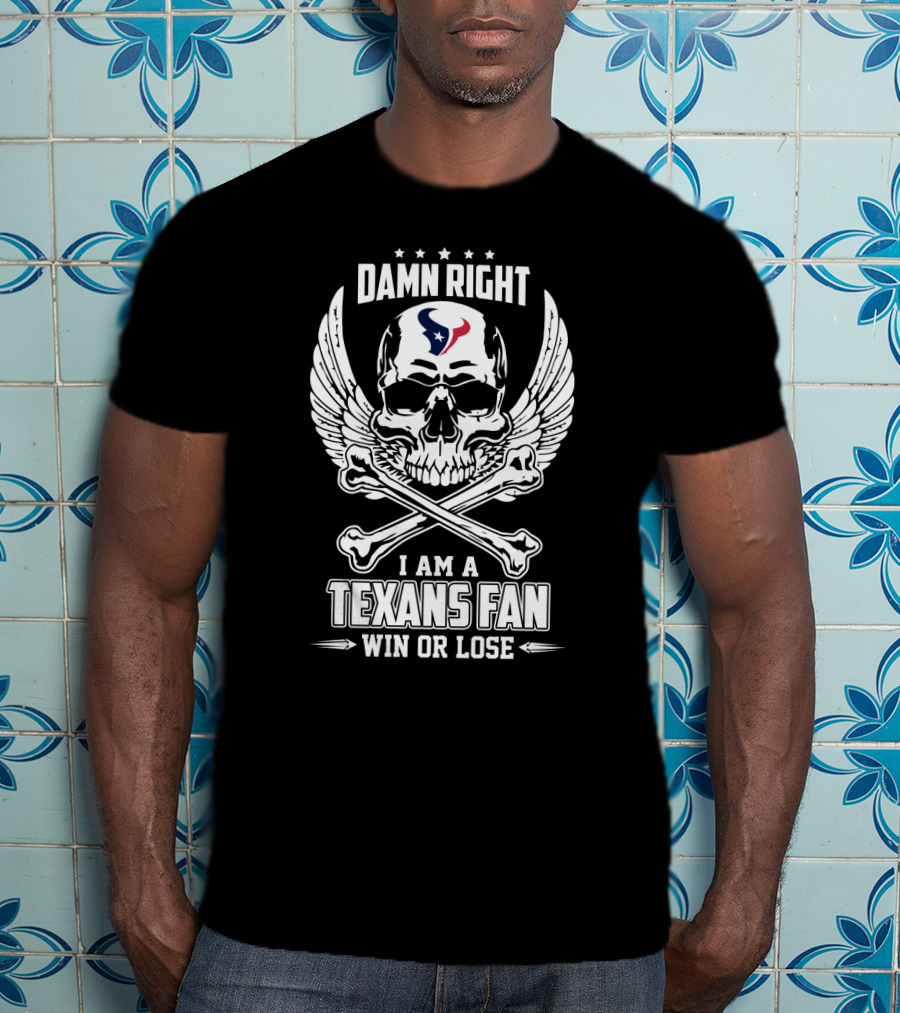 Damn Right I Am A Texans Fan Win Or Lose T-Shirt