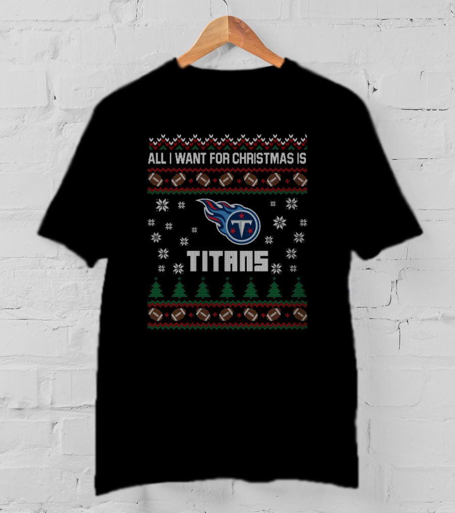 All I Want For Christmas Is Titans Ugly Christmas For Tennessee Titans Fans T-Shirt