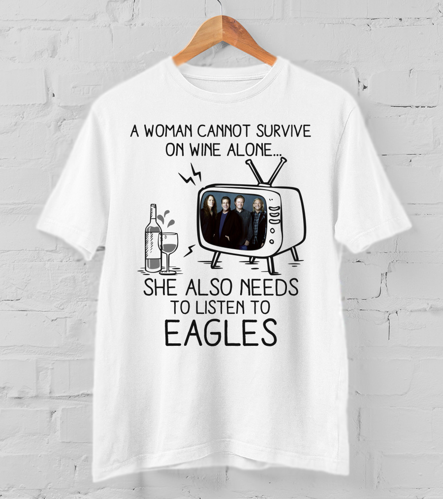 A Woman Cannot Survive On Wine Alone She Also Needs To Listen To Eagles T-Shirt