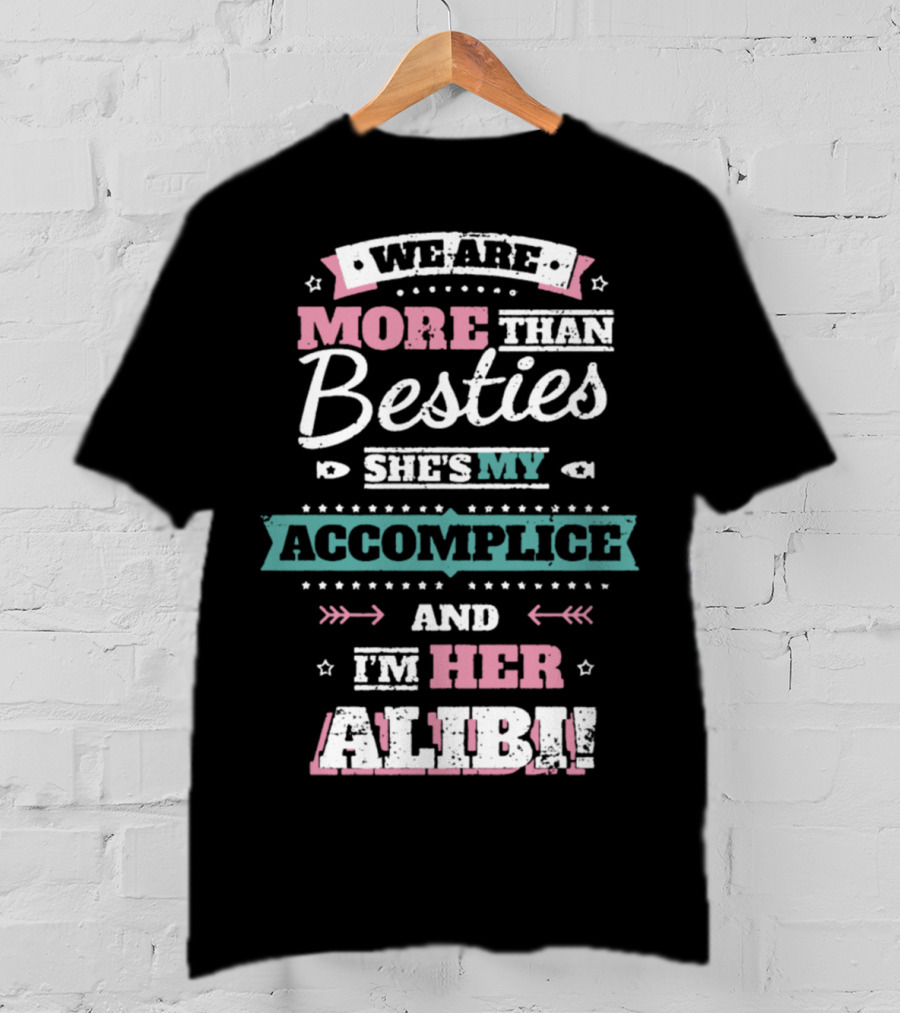 We Are More Than Besties She's My Accomplice And I'm Her Alibi T-Shirt