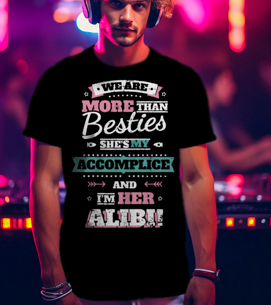 We Are More Than Besties She's My Accomplice And I'm Her Alibi T-Shirt
