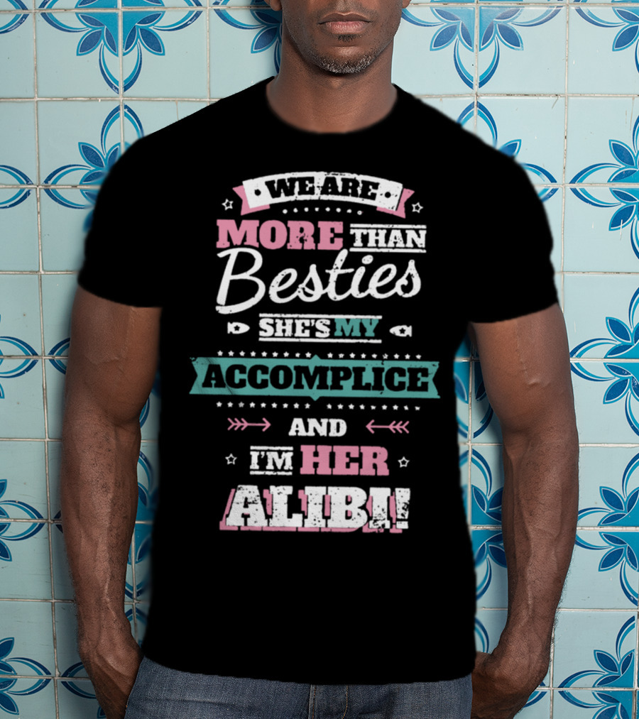 We Are More Than Besties She's My Accomplice And I'm Her Alibi T-Shirt