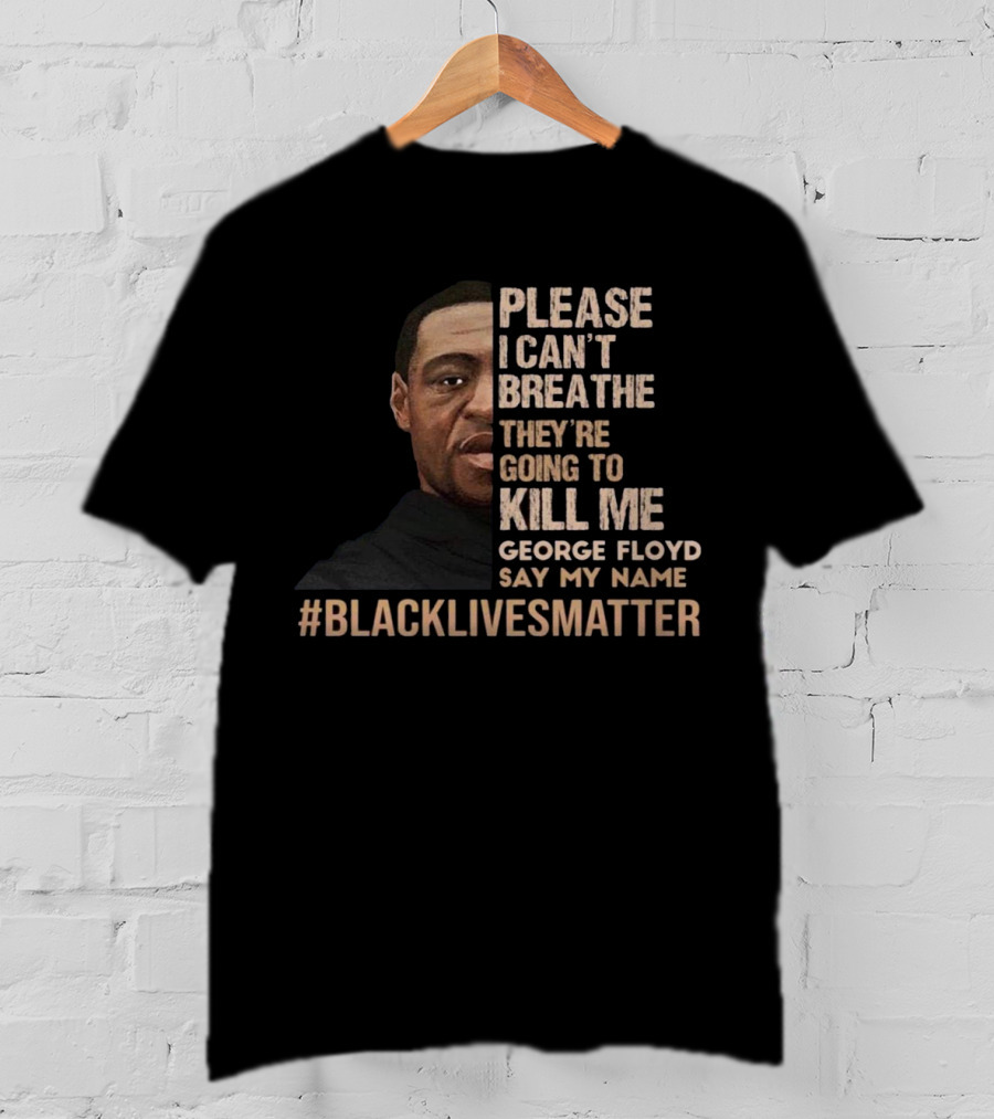 Please I Can’t Breathe They're Going To Kill ME George Floyd Say My Name #Blacklivesmatter T-Shirt