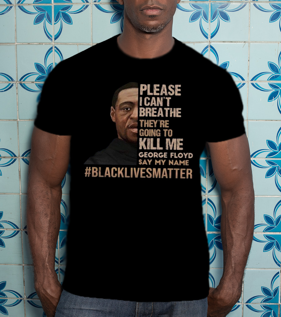 Please I Can’t Breathe They're Going To Kill ME George Floyd Say My Name #Blacklivesmatter T-Shirt