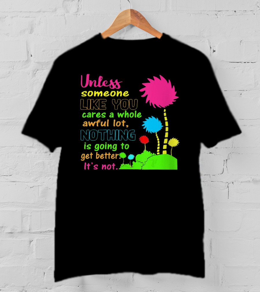 Unless Someone Like You Earth Day Cares Nothing Is Going To Get Better It's Not T-Shirt