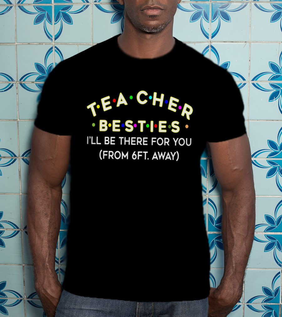 Teacher Besties I'll Be There For You From 6Ft Away T-Shirt