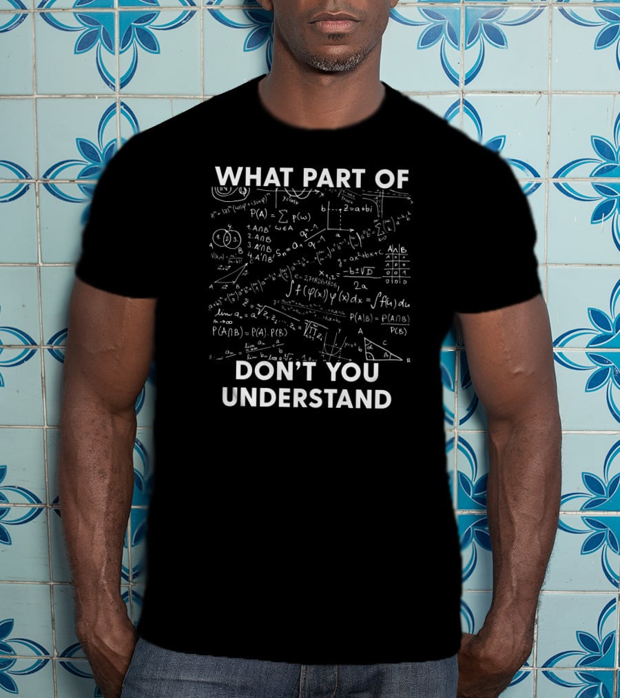 What Part Of Don't You Understand Mathematical Equations And Formulas T-Shirt