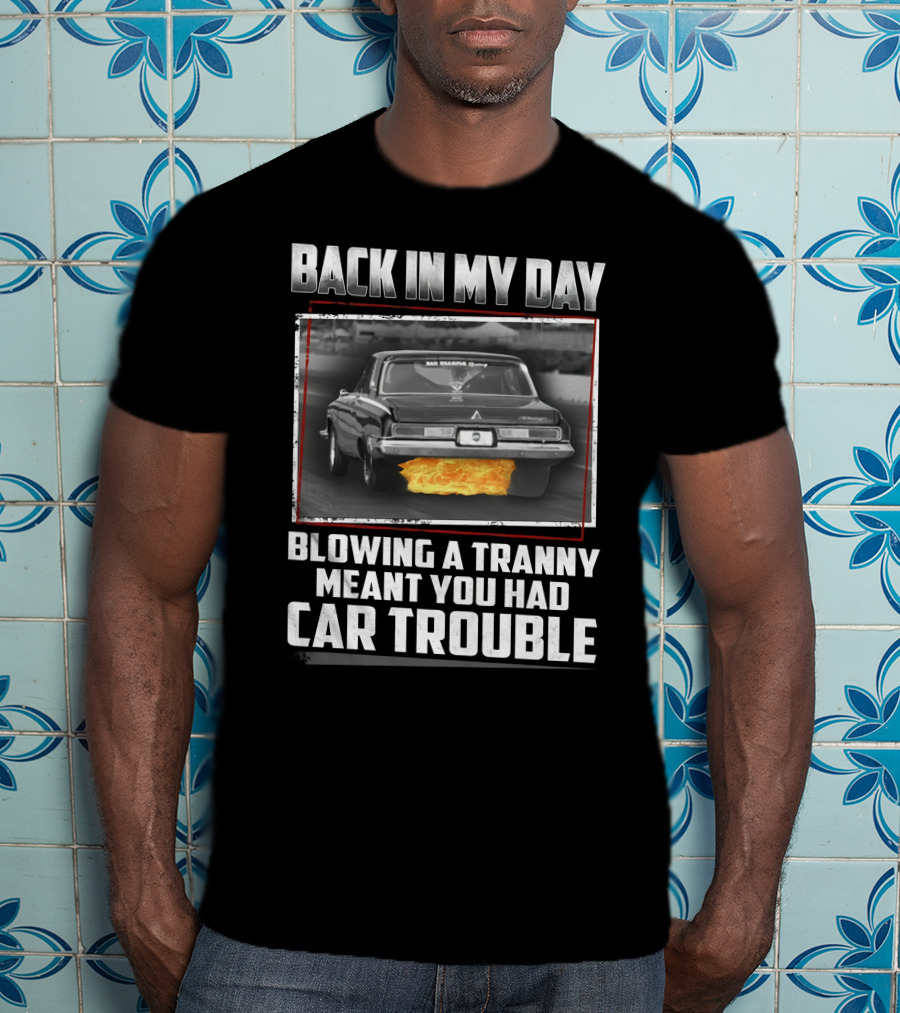Back In My Day Blowing A Tranny Meant You Had Car Trouble T-Shirt