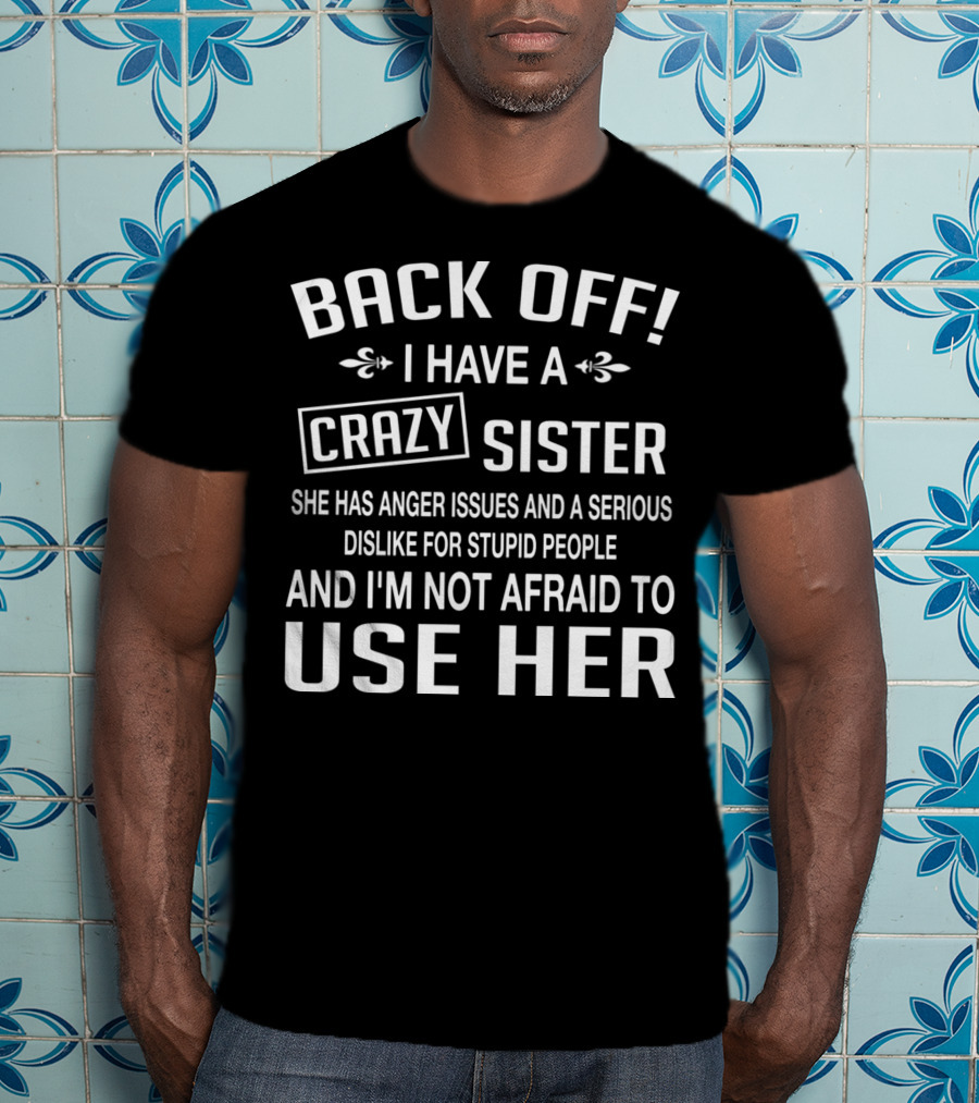 BACK OFF I Have A Crazy Sister Anger Issues Dislike For Stupid People T-Shirt