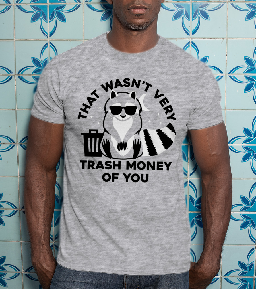That Wasn't Very Trash Money Of You Cool Raccoon With Sunglasses By Trashcan Under Moon And Stars T-Shirt