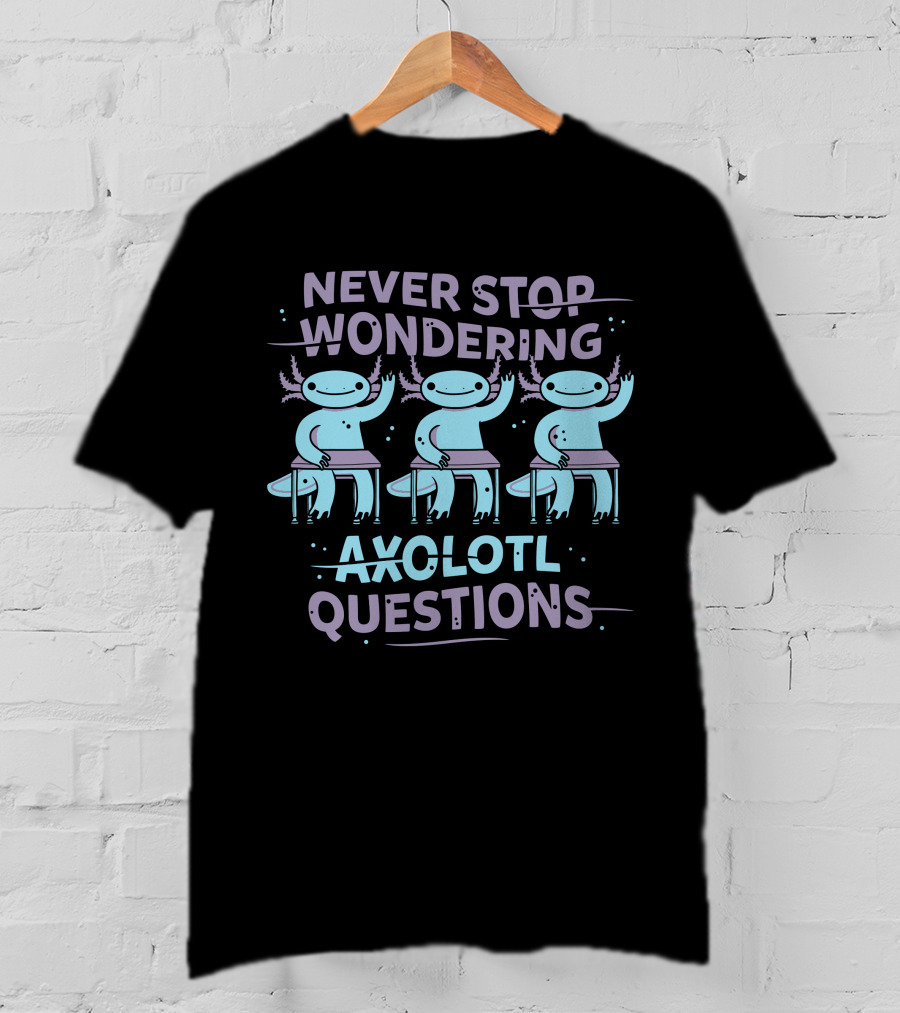 Never Stop Wondering Axolotl Questions T-Shirt