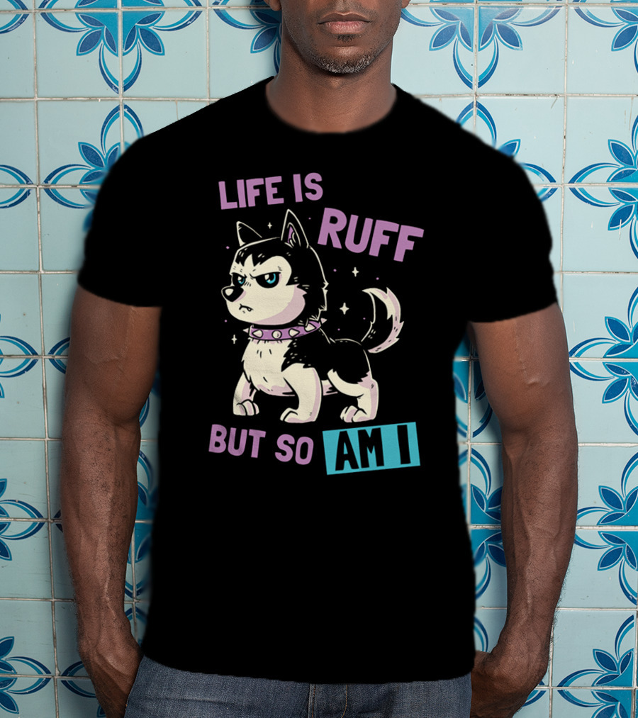 Life Is Ruff But So Am I T-Shirt