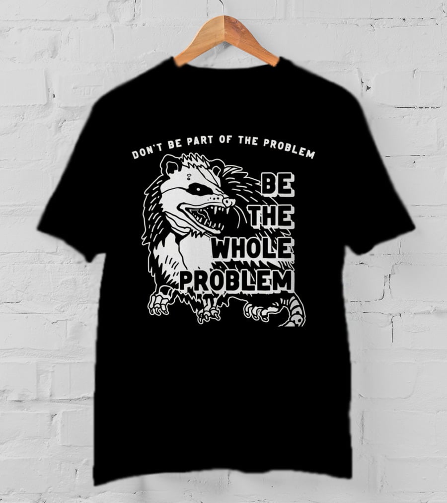 Don't Be Part Of The Problem Be The Whole Problem T-Shirt