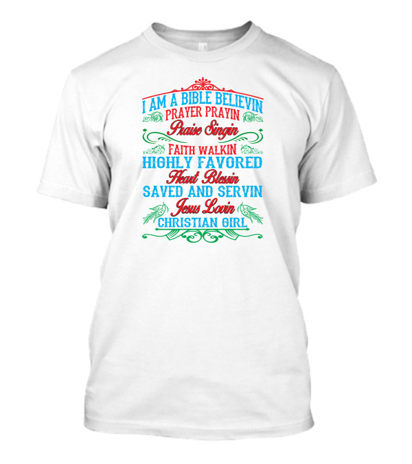 I Am A Bible Believin Prayer Prayin Praise Singin Faith Walkin Highly Favored Heart Blessin Saved And Servin Jesus Lovin Christian Girl T-Shirt