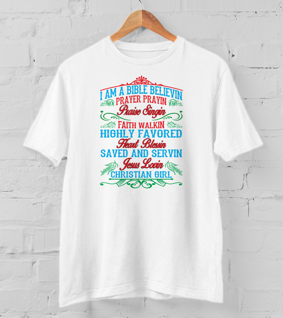 I Am A Bible Believin Prayer Prayin Praise Singin Faith Walkin Highly Favored Heart Blessin Saved And Servin Jesus Lovin Christian Girl T-Shirt