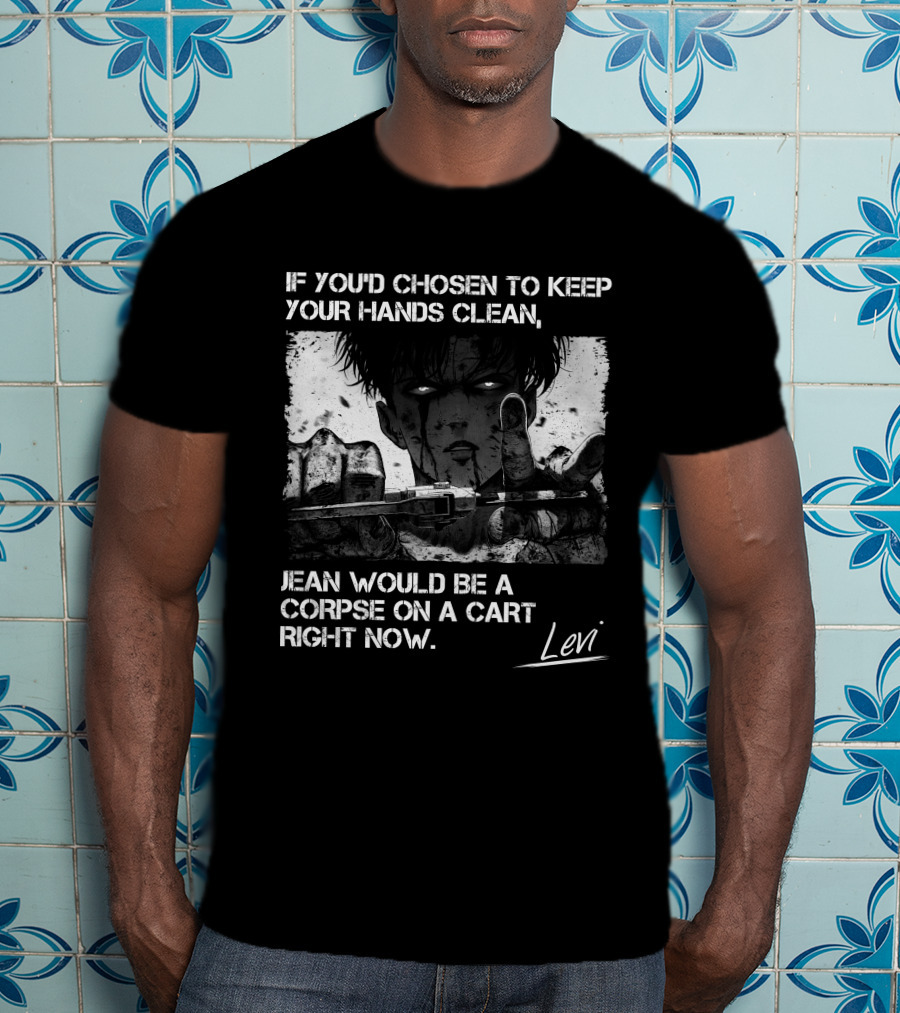 Levi Ackerman If You'd Chosen To Keep Your Hands Clean Jean Would Be A Corpse On A Cart Right Now T-Shirt