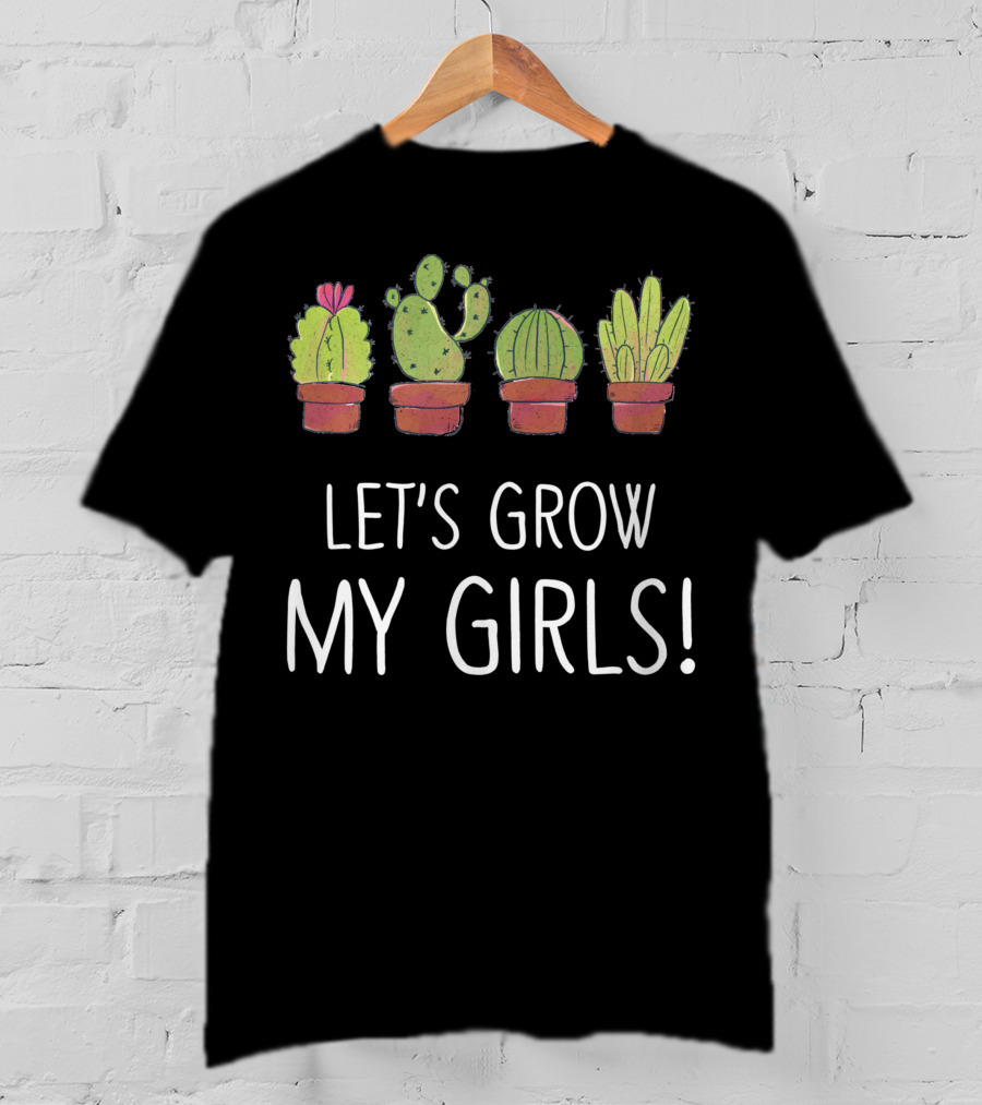 Let's Grow My Girls Cactus Gardener Botanical Plant Lover T-Shirt