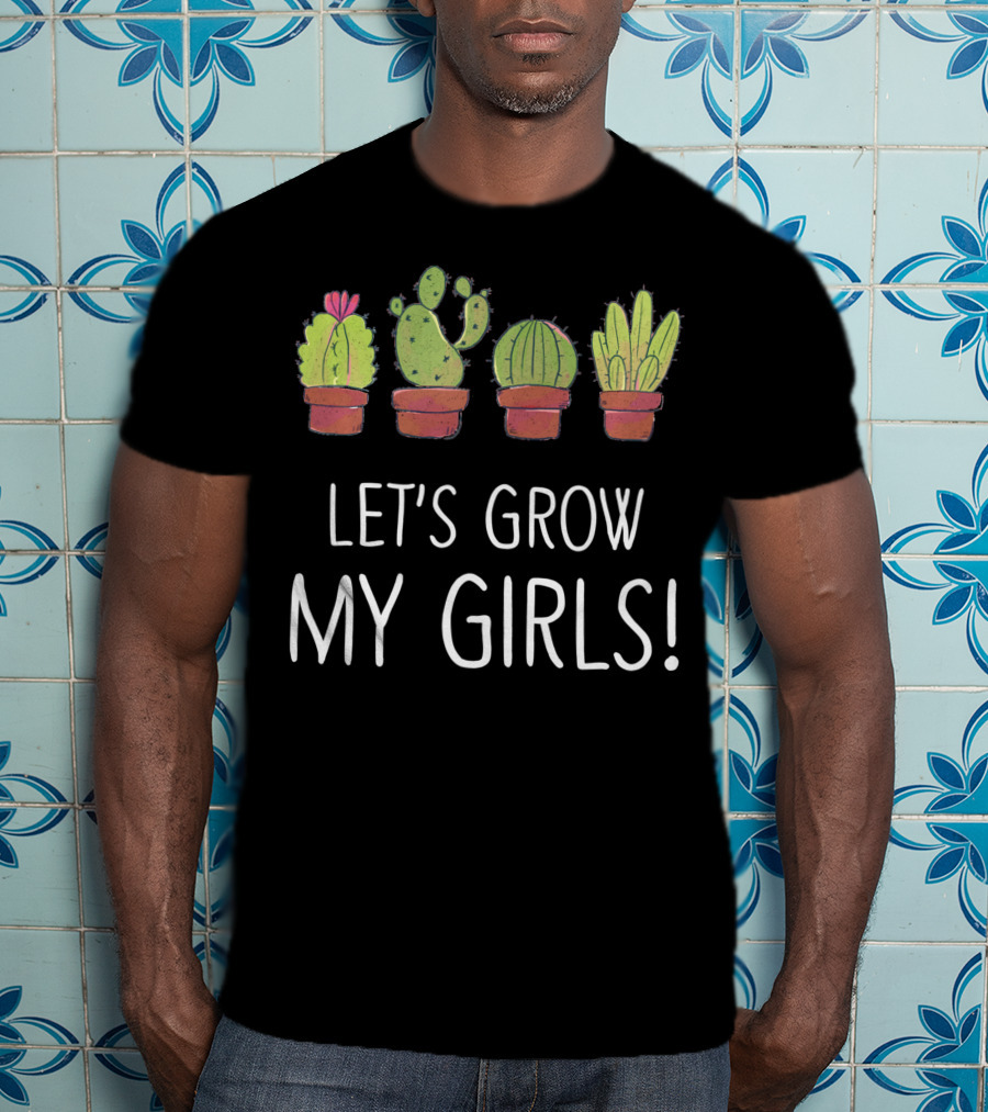Let's Grow My Girls Cactus Gardener Botanical Plant Lover T-Shirt