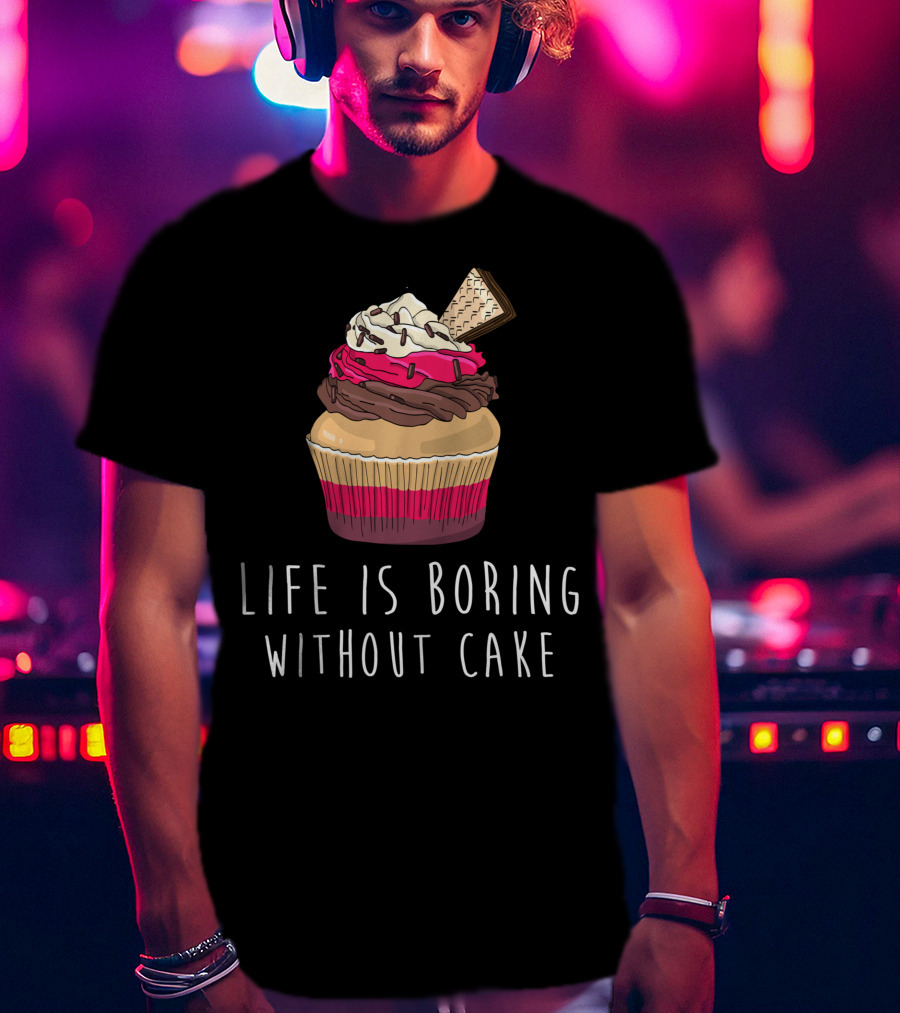Life Is Boring Without Cake Cupcake Baking Love Cake Baker T-Shirt