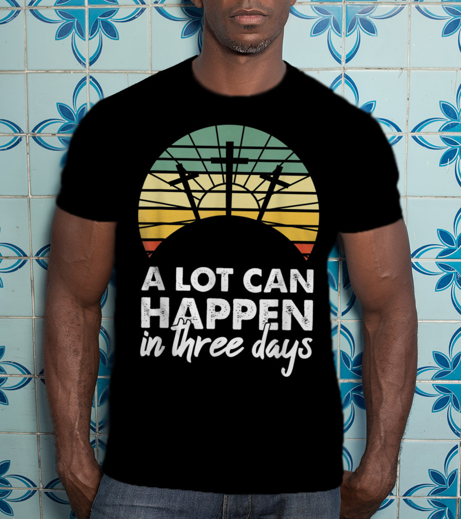 A Lot Can Happen In Three Days Easter Resurrection Day Crosses Sunset Stained Glass T-Shirt