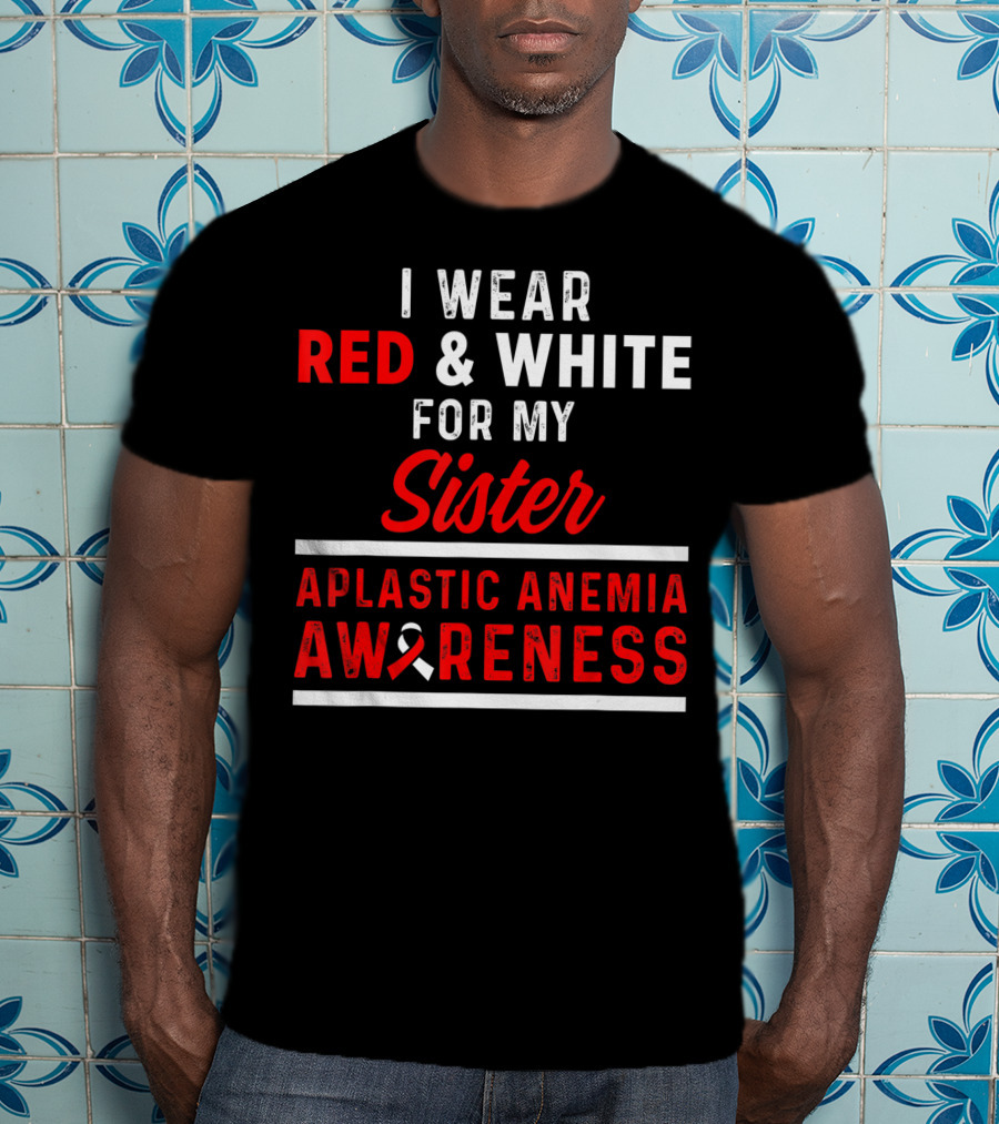 I Wear Red And White For My Sister Aplastic Anemia Awareness T-Shirt