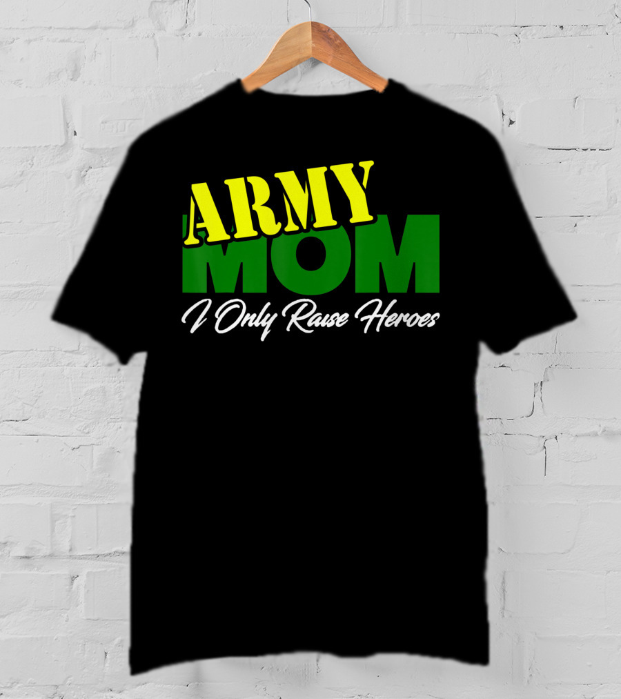 Army Mom I Only Raise Heroes Military Support Empowerment T-Shirt