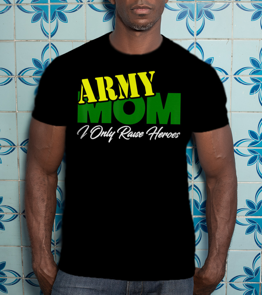 Army Mom I Only Raise Heroes Military Support Empowerment T-Shirt
