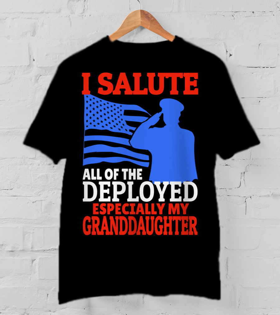 I Salute All Of The Deployed Especially My Granddaughter T-Shirt