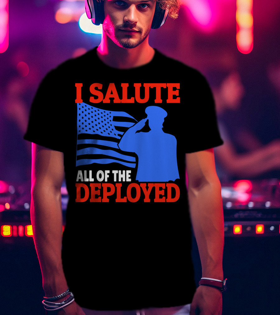 I Salute All Of The Deployed Military Support American Flag T-Shirt