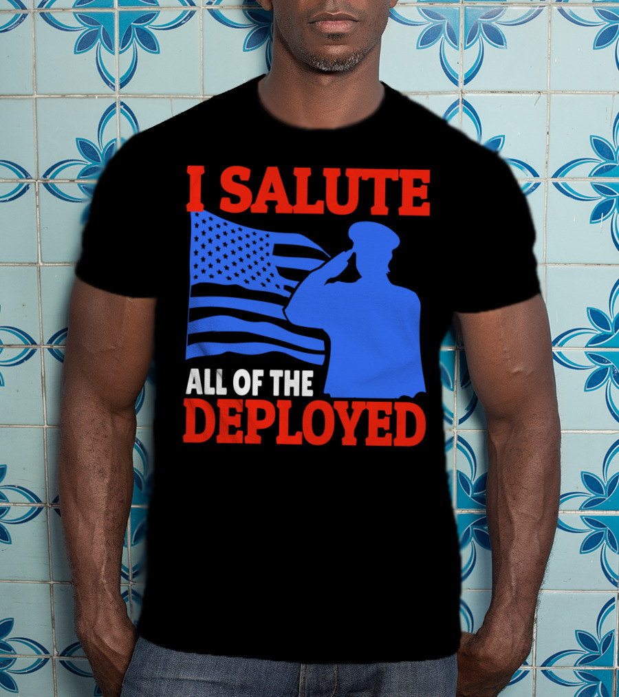 I Salute All Of The Deployed Military Support American Flag T-Shirt