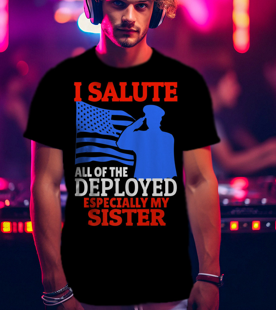 I Salute All Of The Deployed Especially My Sister T-Shirt