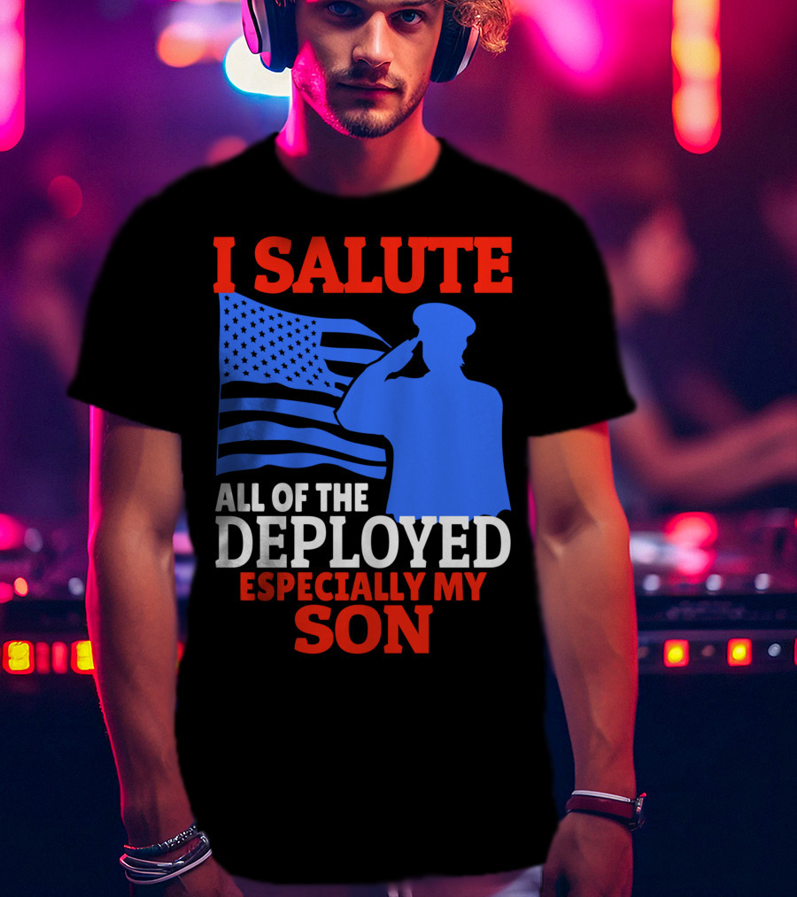 I Salute All Of The Deployed Especially My Son T-Shirt