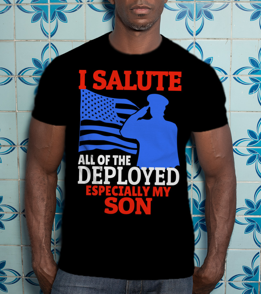 I Salute All Of The Deployed Especially My Son T-Shirt